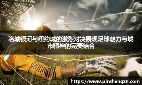 洛城银河与纽约城的激烈对决展现足球魅力与城市精神的完美结合
