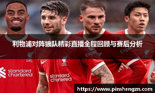 利物浦对阵狼队精彩直播全程回顾与赛后分析