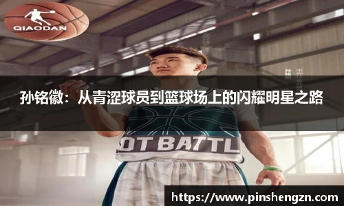 孙铭徽：从青涩球员到篮球场上的闪耀明星之路