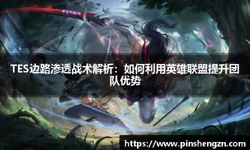 TES边路渗透战术解析：如何利用英雄联盟提升团队优势