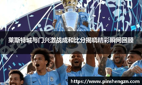 莱斯特城与门兴激战成和比分揭晓精彩瞬间回顾