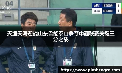 天津天海迎战山东鲁能泰山争夺中超联赛关键三分之战